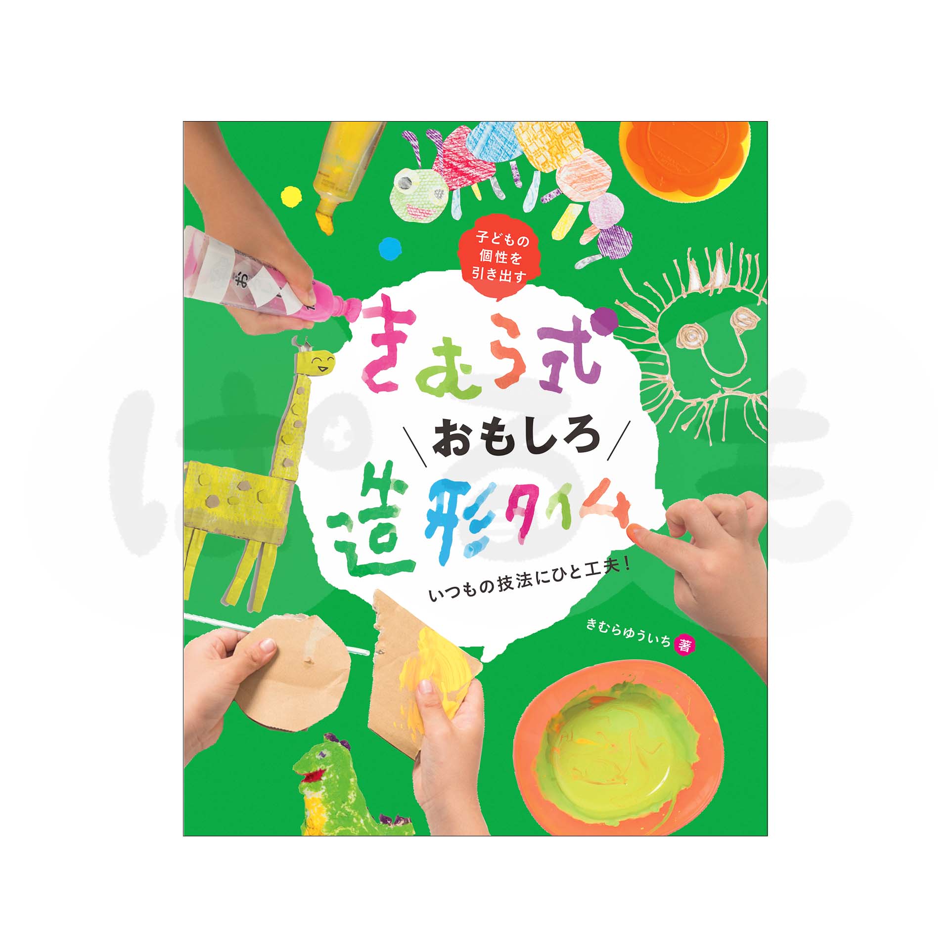 きむら式おもしろ造形タイム いつもの技法にひと工夫!